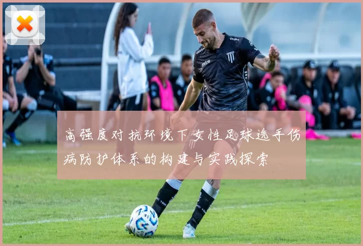高强度对抗环境下女性足球选手伤病防护体系的构建与实践探索